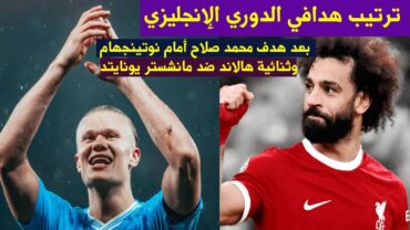 ترتيب هدافي الدوري الانجليزي بعد هدف محمد صلاح أمام نوتينجهام وثنائية هالاند ضد مانشستر يونايتد