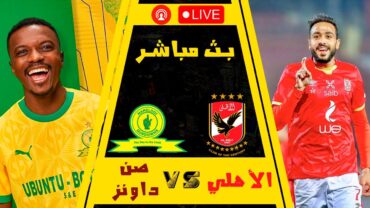 بث مباشر من الأهلي المصري ضد ماميلودي صن داونز  Al Ahly SC VS Mamelodi Sundowns