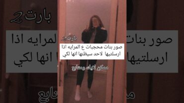 صور بنات مجبات ع المرايه اذا ارسلتيها لحدا سيظنها انها لكي