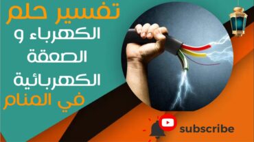 تفسير حلم الكهرباء والصعقة الكهربائية  ما معنى رؤية الكهرباء والصعقة الكهربائية في المنام؟