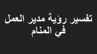 تفسير رؤية مدير العمل في المنام