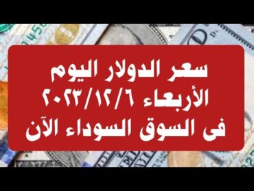 سعر الدولار فى السوق السوداء اليوم الأربعاء ٦ ديسمبر ٢٠٢٣ الأربعاء ٢٠٢٣/١٢/٦