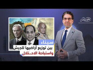 تخصيص السيسي لـ 87 ألف فدان في سيناء للجيش وعلاقته بتهجير الفلسطينيـ،ـين ، وزيارات توني بلير للسيسي