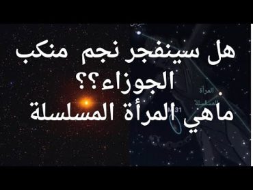 هل سينفجر نجم منكب الجوزاء ...المرأة المسلسلة