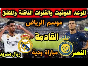 موعد مباراة النصر السعودي وريال مدريد الإسباني الودية القادمةوالقنوات الناقة وتفاصيل والتشكيلة