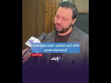 الناقد أحمد شوقي: «فوي فوي فوي» أحسن فيلم مصري