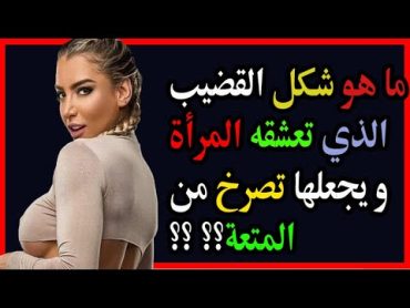 أسئلة ثقافية و معلومات ما الشكل و الحجم الذي تعشقه و تفضله النساء عند الجماع و يجعلها تبكي من المتعة