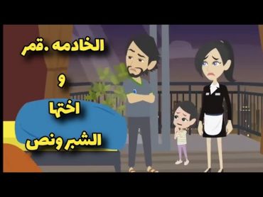 الخادمه قمر واختها الشبر  ونص  تعالو نشوف الباشا هيعمل معاهم ايه . قصه ممتعه كامله