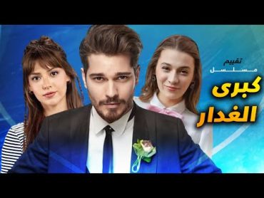 تقييم المسلسلات الجديدة مسلسل الغدار و مسلسل كبرى ( مقتبس من قصة حقيقية !! )