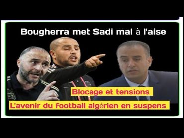 Bougherra met Sadi dans l&39;embarras..? Le retour de Belmadi : la FAF de nouveau dans l&39;impasse ?