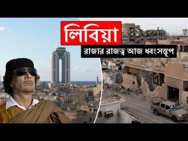 লিবিয়াঃ রাজার রাজত্ব আজ ধ্বংসস্তূপ ।। All About Libya in Bengali