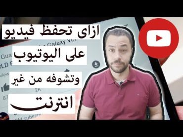 ازاى تحفظ فيديو على اليوتيوب وتشوفة من غير انترنت