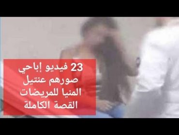 23 فيديو إباحي صورهم عنتيل المنيا للمريضات .. القصة الكاملة