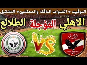 موعد مباراة الأهلي وطلائع الجيش المؤجلة من الجولة 14 من الدوري المصري 2024💥التوقيت والقنوات الناقلة