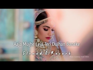 Aaja Mujhe Leja Teri Dulhan Banake  Slowed & Reverb  Sunidhi Chauhan