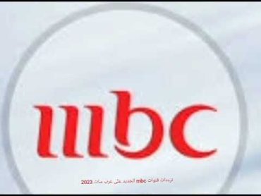 ترددات قنوات mbc الجديد على القمر الصناعي عرب سات 2023