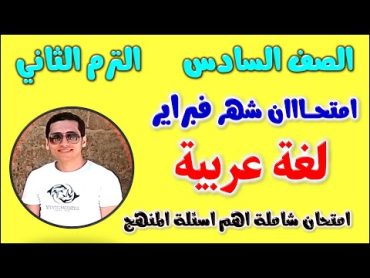 امتحان شهر فبراير لغة عربية للصف السادس الابتدائي الترم الثاني  مراجعة شهر فبراير و مارس عربي