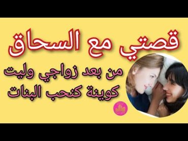 قصتي مع عالم السحاق  من بعد ما تزوجت وليت كوينة  قصتي مع الكاورية و السحاقيات  عالم سريا