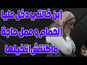 ابن خالتي دخل عليا الحمام ولما شافني في الوضع دا عمل حاجه مكنتش اتخيلها