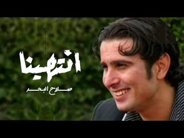 صلاح البحر  انتهينا ( 2003 )  فيديو كليب