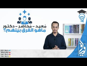 ما الفرق بين المعيد والمحاضر والدكتور