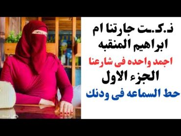 حكايتى مع ام ابراهيم جارتى المنقبه  الجزء الاول