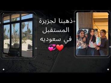 سنابات هبة مهند l ذهبنا لجزيرة المستقبل في سعوديه ❤💞