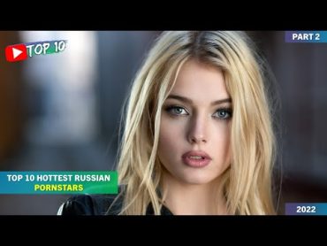 TOP 10 HOTTEST RUSSIAN PORNSTARS  Top 10: Best & Hottest Russian Pornstars Right Now (2022) Part 2