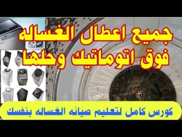 جميع اعطال الغساله فوق اتوماتيك وحلها  كورس تعليم صيانه الغسالات