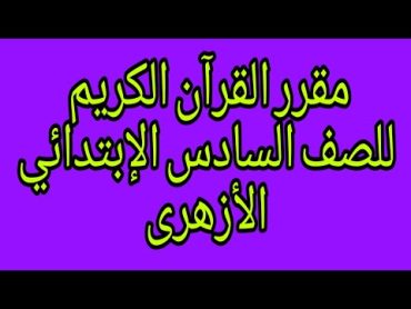 مقرر القرآن الكريم للصف السادس الابتدائي الازهرىمنهج  قران ساتة الإبتدائي أزهرمنهج القرآن الكريم