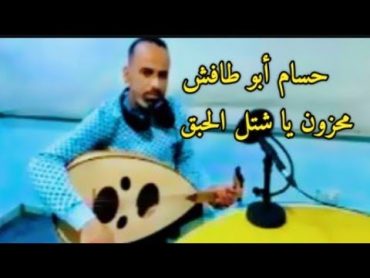 محزون يا شتل الحبق كلمات الشاعر: قاسم أبو طافش. ألحان تراث. غناء الفنان: حسام ابو طافش.