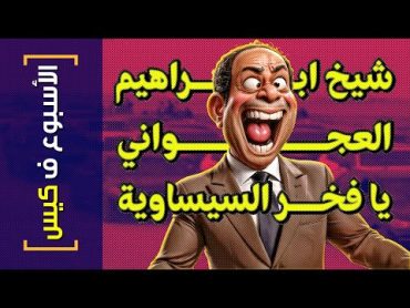 {الأسبوع ف كيس}(389) شيخ ابراهيم العجواني يا فخر السيساوية!