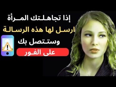 إذا تجاهــلتـك المرأة ارســـل لها  هــذه الرســـالة  وستتـــصـل بك عــلى الــفور !