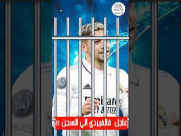 عاجل فالفيردي لاعب ريال مدريد الي السجن !!!!!