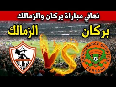 مباراة نهضة بركان ضد الزمالك في نهائي كأس الكونفيدرالية الافريقية 2024 والقنوات الناقلة