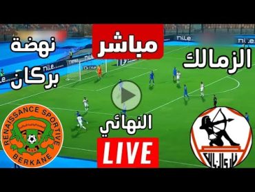 بث مباشر  مباراة الزمالك ضد نهضة بركان اليوم ذهاب نهائي كأس الكونفيدرالية  بث مباشر مباريات اليوم