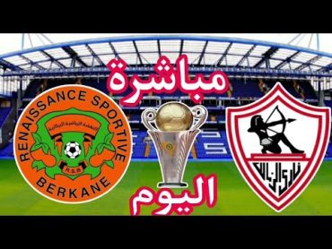 بث مباشر مباراة الزمالك ونهضة بركان بث مباشر