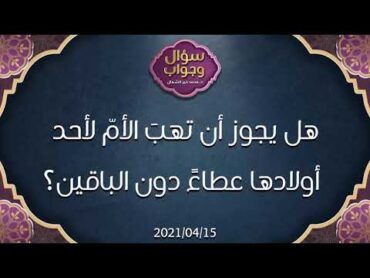 هل يجوز أن تهبَ الأمّ لأحد أولادها عطاءً دون الباقين؟  د.محمد خير الشعال