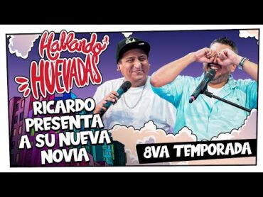 HABLANDO HUEVADAS  Octava Temporada [RICARDO PRESENTA A SU NUEVA NOVIA]