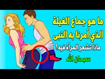 ما هو جماااع الغيلة الذي أحله الرسول ﷺ وأمرنا به وبماذا تشعر المرأة فيه ولماذا يخاف الرجال منه