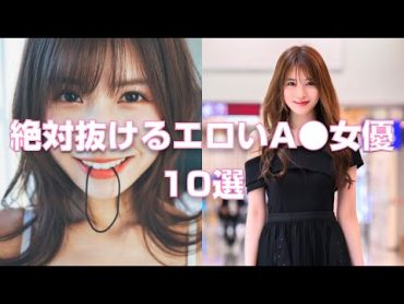 絶対抜けるエロいA●女優10選【2023年版】