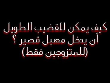 كيف يمكن للقضيب الطويل أن يدخل مهبل قصير ؟؟   (للمتزوجين // معلومة مهمة)