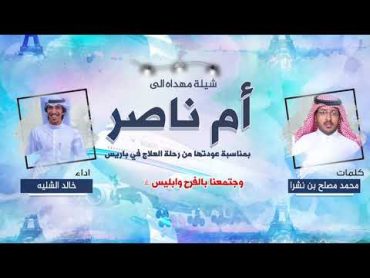 شيلة مهداه الى ام ناصر بمناسبة العودة من رحلة علاج  كلمات محمد مصلح بن نشرا  اداء خالد الشليه