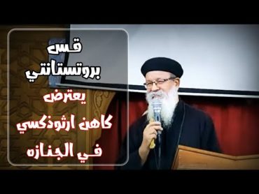 قس بروتستانتي يعترض كاهن ارثوذكسي في عزاء بالجنازه  القمص بساده