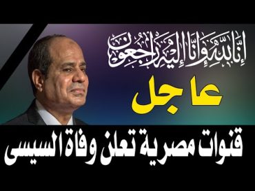 عاجل ـ  قنوات مصرية تعلن عــ ن خبـــــر وفــــــــاة الســـيسى