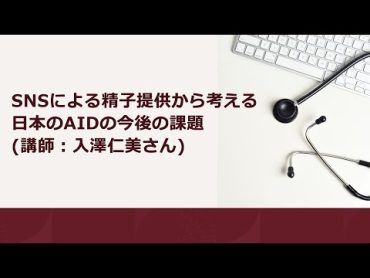 SNSによる精子提供から考える日本のAIDの今後の課題 (講師：入澤仁美さん)