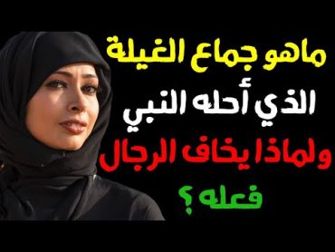 ما هو جماع الغيلة الذي أحله النبي ﷺ ولماذا يخاف الرجال فعله؟