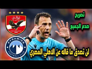 حكم مباراة الاهلي وبيراميدز يفاجئ الجميع بهذا التصريح المثير  لن تصدق ما قاله عن الاهلي المصري