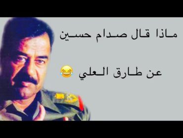 شاهد ماذا قال صدام حسين عن طارق العلي 😂