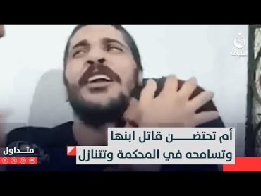 أم تحتضن قـ.ـاتـ.ـل ابنها وتسامحه في المحكمة وتتنازل  متداول